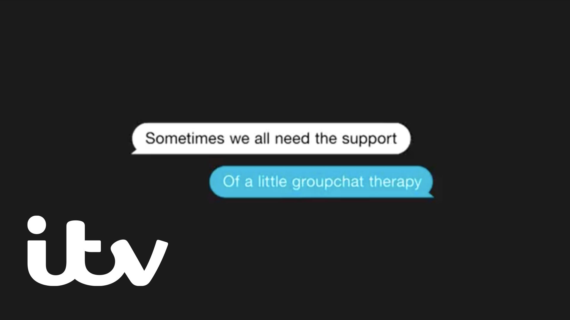 The image shows a text message conversation between two people, which imitates the flow of conversation with the ITV logo in the bottom left hand corner of the image. The messages read 'Sometimes we all need the support, Of a little groupchat therapy.'