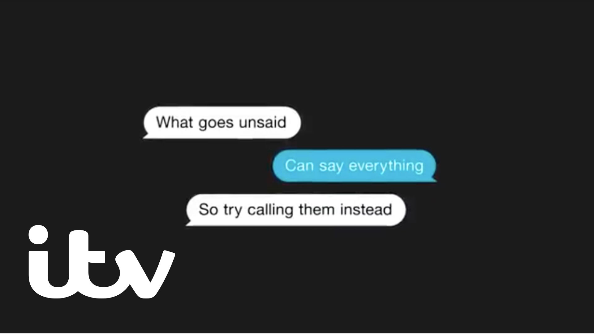 The image shows a text message conversation between two people, which imitates the flow of conversation with the ITV logo in the bottom left hand corner of the image. The messages read 'What goes unsaid, Can say everything, So try calling them instead.